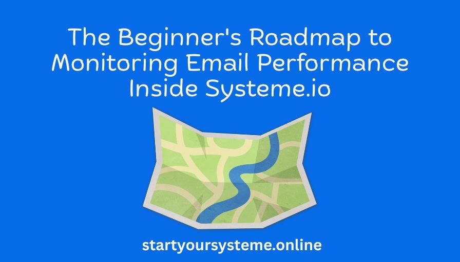 "Blue background with white text: 'The Beginner's Roadmap to Monitoring Email Performance Inside Systeme.io.' Below, a stylized map icon. Website URL: startyoursysteme.online."